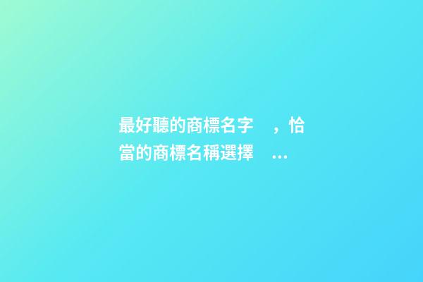 最好聽的商標名字，恰當的商標名稱選擇！